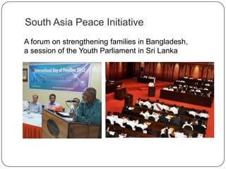 South Asia Peace Initiative
A forum on strengthening families in Bangladesh,
a session of the Youth Parliament in Sri Lanka
 