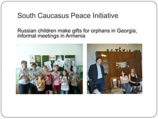 South Caucasus Peace Initiative
Russian children make gifts for orphans in Georgia,
informal meetings in Armenia
 