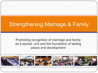 Strengthening Marriage & Family
Promoting recognition of marriage and family
as a sacred unit and the foundation of lasting
peace and development
 
