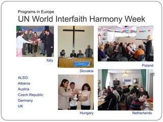 UN World Interfaith Harmony Week
ALSO:
Albania
Austria
Czech Republic
Germany
UK
Poland
Netherlands
Italy
Programs in Europe
Slovakia
Hungary
Poland
 