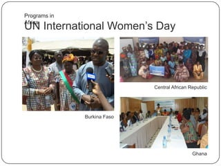 UN International Women‟s Day
Programs in Africa
Ghana
Central African Republic
Burkina Faso
 