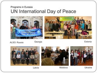 UN International Day of Peace
ALSO: Russia EstoniaGeorgia
Moldova UkraineLatvia
Programs in Eurasia
 