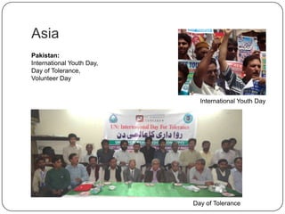 Asia
Pakistan:
International Youth Day,
Day of Tolerance,
Volunteer Day
International Youth Day
Day of Tolerance
 