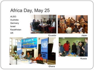Africa Day, May 25
ALSO:
Australia
Germany
Israel
Kazakhstan
UK
Ecuador Japan
Russia
Ghana
 