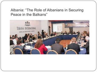 Albania: “The Role of Albanians in Securing
Peace in the Balkans”
 