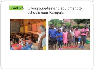 Giving supplies and equipment to
schools near Kampala
UGANDA
 