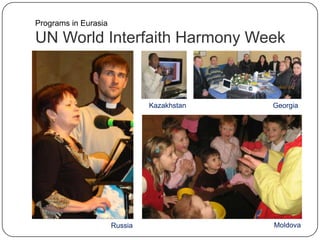 UN World Interfaith Harmony Week
Programs in Eurasia
Georgia
Kazakhstan
MoldovaRussia
Kazakhstan
 