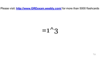 Please visit: http://www.GREexam.weebly.com/ for more than 5000 flashcards




                               =1^3


                                                                     1a
 