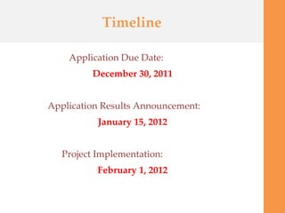 Timeline <ul><li>Application Due Date: </li></ul><ul><li>December 30, 2011 </li></ul><ul><li>Application Results Announcem...