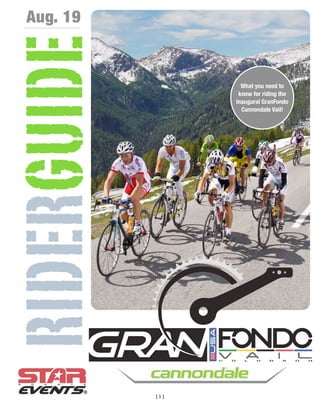 Aug. 19


RIDERGUIDE           What you need to
                    know for riding the
                   Inaugural GranFondo
                     Cannondale Vail!




             [1]
 