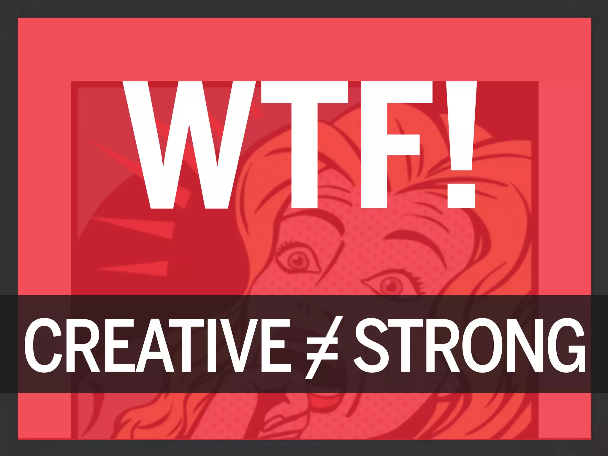 WTF!
         /
CREATIVE = STRONG
 
