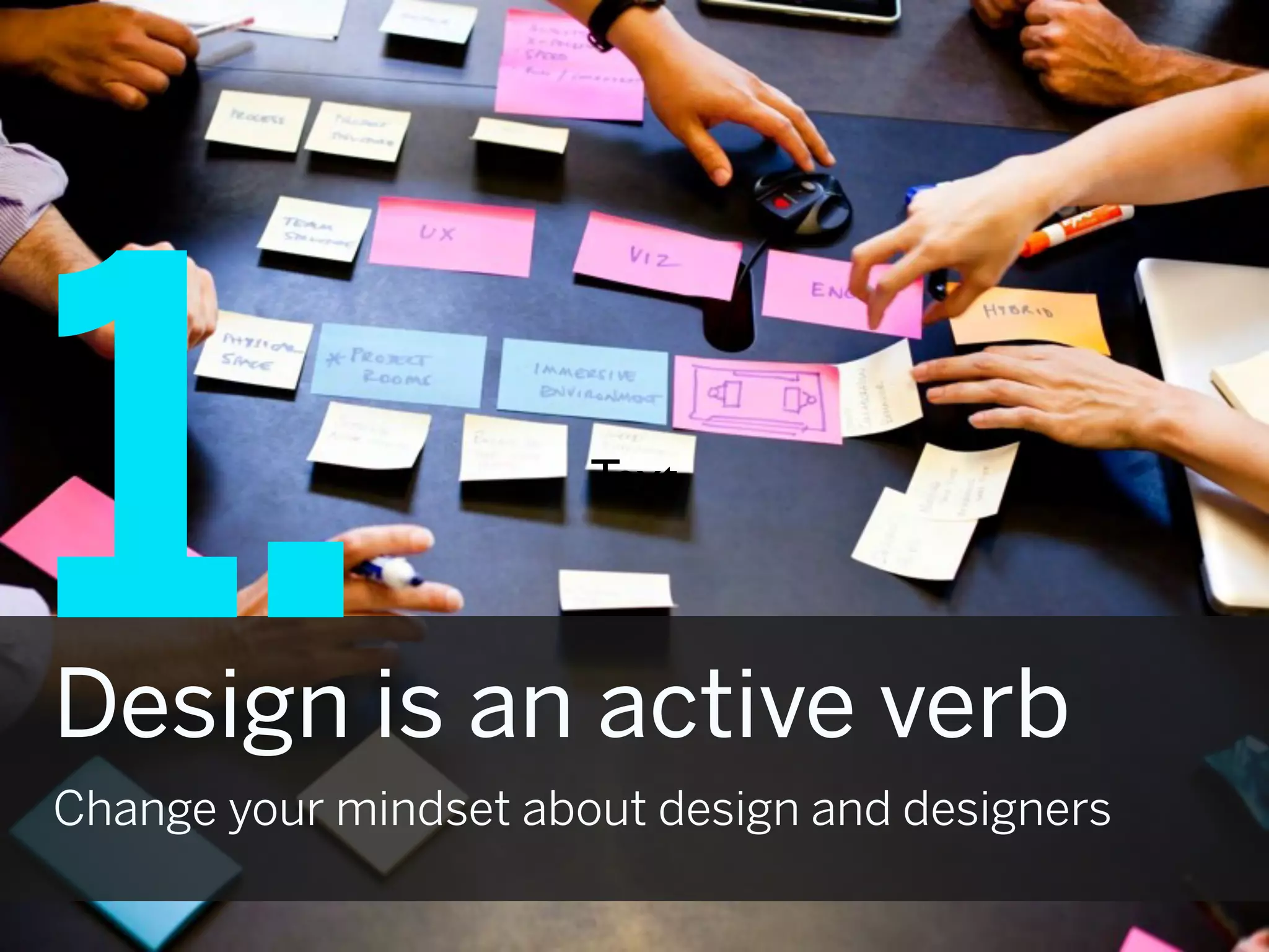 1.                     Text



Design is an active verb
Change your mindset about design and designers
 