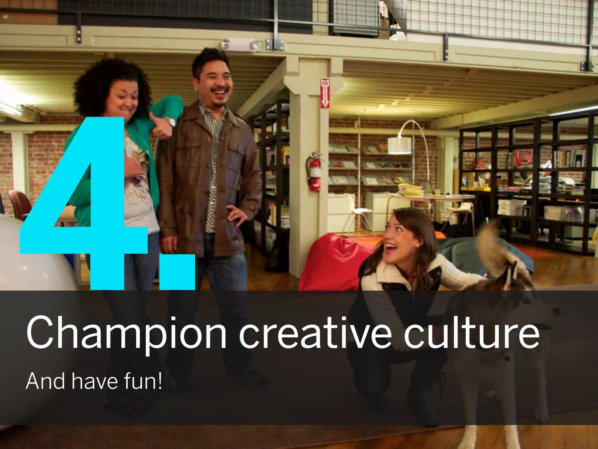 4.
Champion creative culture
And have fun!
 