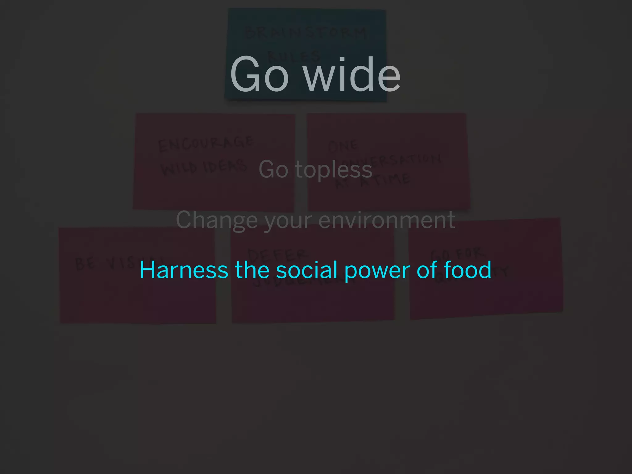 Go wide
          Go topless

   Change your environment

Harness the social power of food
 