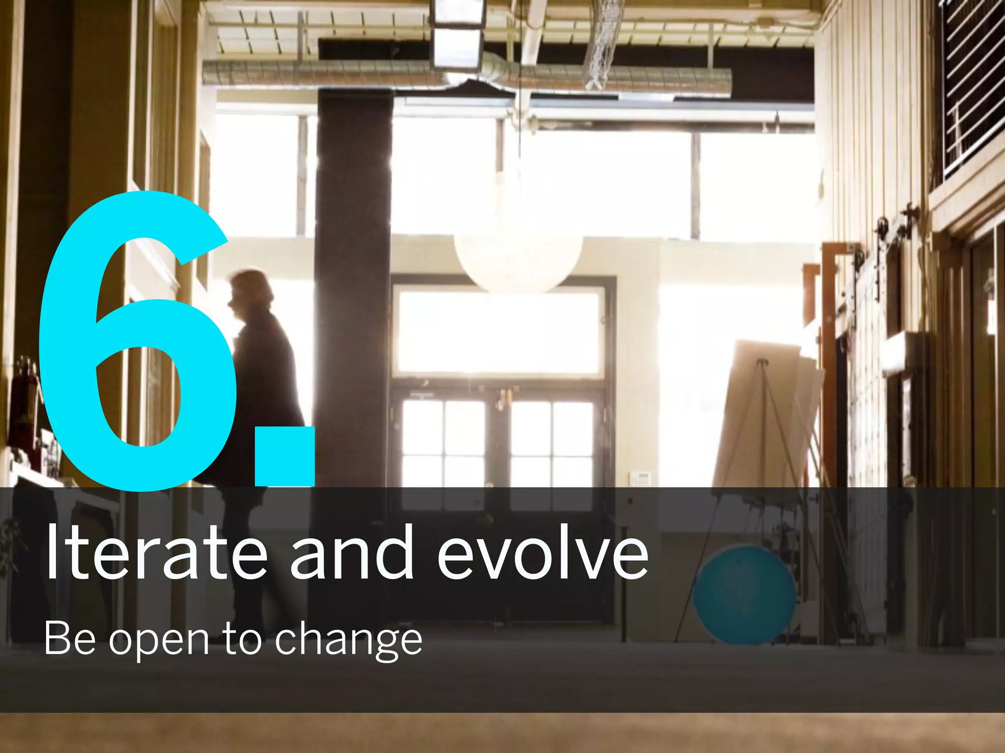 6.
Iterate and evolve
Be open to change
 