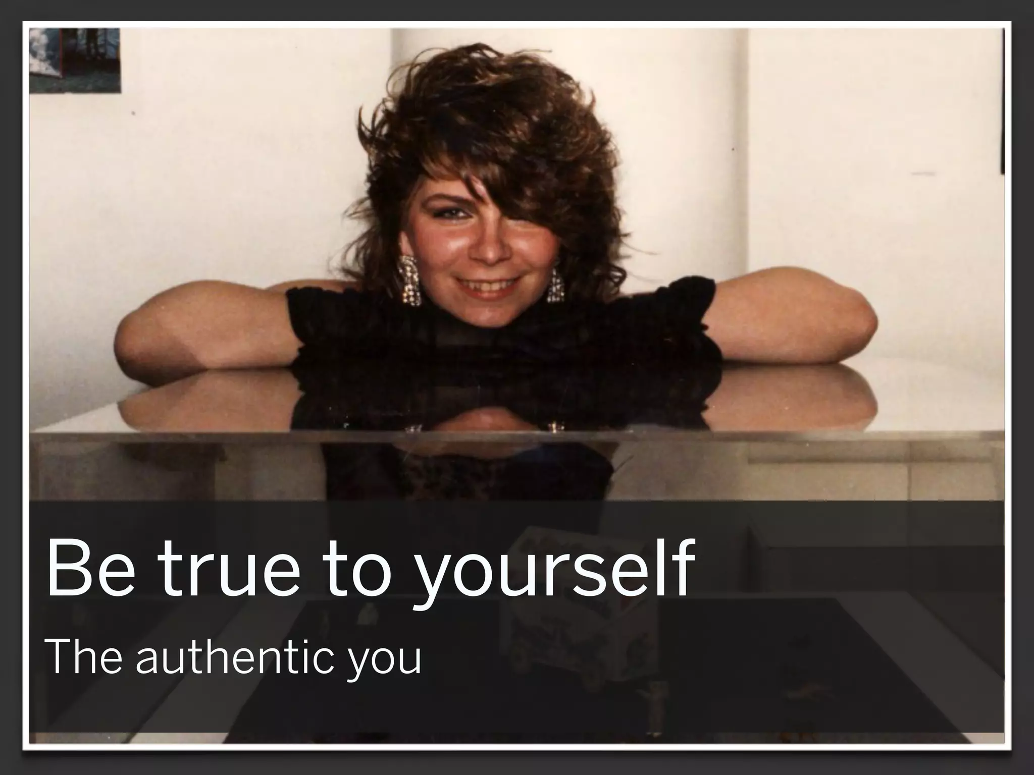 Be true to yourself
The authentic you
 