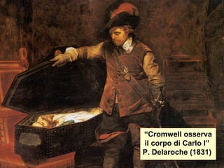 “Cromwell osserva
il corpo di Carlo I”
P. Delaroche (1831)
 