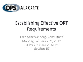 Establishing Effective ORT
      Requirements
  Fred Schenkelberg, Consultant
   Monday, January 23rd, 2012
     RAMS 2012 Jan 23 to 26
           Session 1D
 