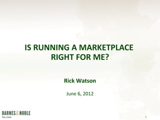 IS RUNNING A MARKETPLACE
      RIGHT FOR ME?

        Rick Watson

         June 6, 2012



                           1
 
