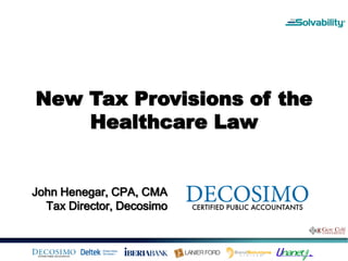 New Tax Provisions of the
    Healthcare Law


John Henegar, CPA, CMA
  Tax Director, Decosimo
 