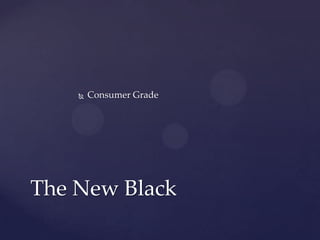    Consumer Grade




The New Black
 