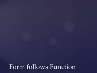 Form follows Function
 