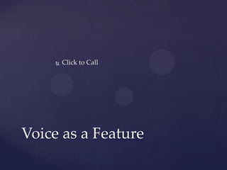    Click to Call




Voice as a Feature
 