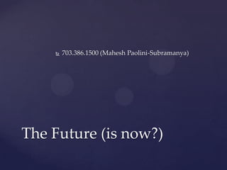    703.386.1500 (Mahesh Paolini-Subramanya)




The Future (is now?)
 