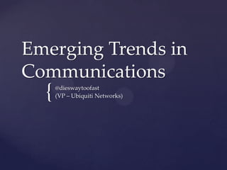 Emerging Trends in
Communications
  {   @dieswaytoofast
      (VP – Ubiquiti Networks)
 