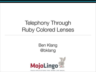 Telephony Through
Ruby Colored Lenses

      Ben Klang
       @bklang
 