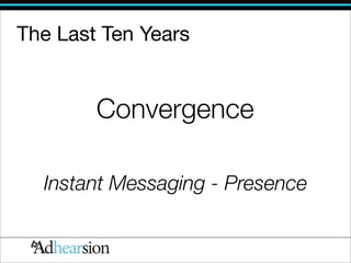The Last Ten Years


        Convergence

  Instant Messaging - Presence
 
