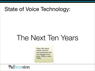 State of Voice Technology:




    The Next Ten Years
            Other than going
            mobile, the end-
            user experience has
            not changed much
            since 1950s or even
            1920s
 