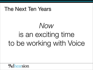 The Next Ten Years


            Now
     is an exciting time
 to be working with Voice
 
