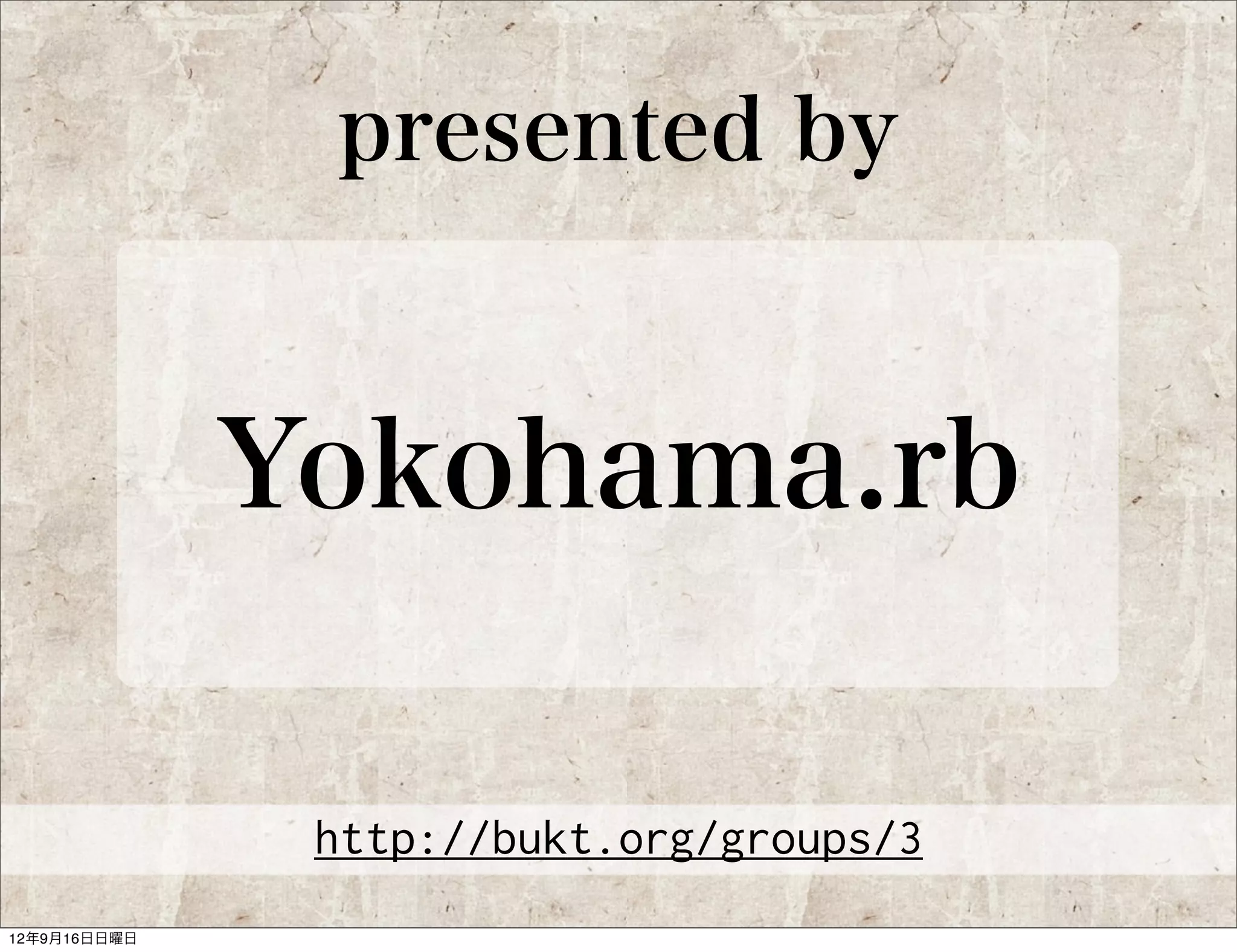 presented by



Yokohama.rb

 http://bukt.org/groups/3
 