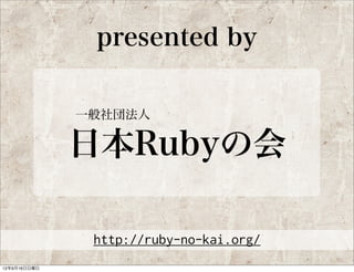 presented by

一般社団法人

日本Rubyの会

 http://ruby-no-kai.org/
 