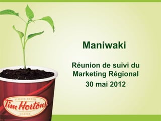 Maniwaki
Réunion de suivi du
Marketing Régional
   30 mai 2012
 