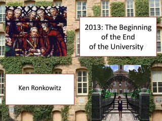 2013: The Beginning
                     of the End
                 of the University?




Ken Ronkowitz
 