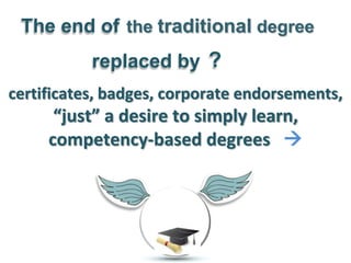 The end of
           replaced by ?
certificates, badges, corporate endorsements,
      “just” a desire to simply learn,
     competency-based degrees 
 
