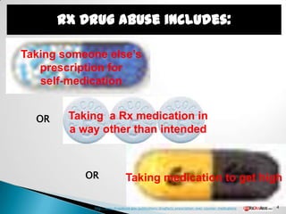 Rx Drug Abuse includes:

Taking someone else’s
   prescription for
   self-medication


  OR    Taking a Rx medication in
        a way other than intended



           OR                 Taking medication to get high

            http://www.drugabuse.gov/publications/drugfacts/prescription-over-counter-medications   4
 