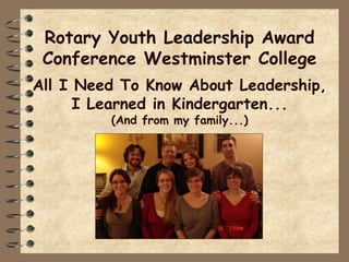 Rotary Youth Leadership Award
 Conference Westminster College
All I Need To Know About Leadership,
      I Learned in Kindergarten...
         (And from my family...)
 