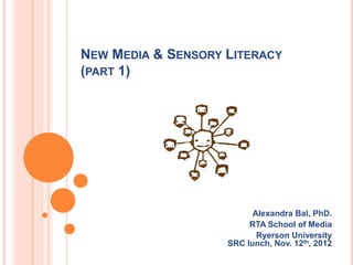 NEW MEDIA & SENSORY LITERACY
(PART 1)




                          Alexandra Bal, PhD.
                         RTA Schoo...
