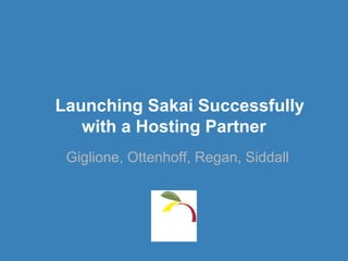 Launching Sakai Successfully
   with a Hosting Partner
 Giglione, Ottenhoff, Regan, Siddall
 