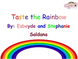 Taste the Rainbow
By: Esbeyde and Stephanie
        Saldana
 