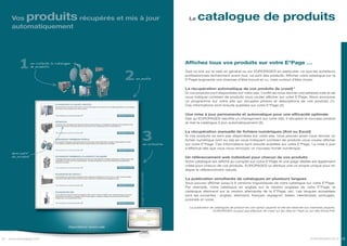 Vos     produitsrécupérés et mis à jour                                                          Le   catalogue de produits
     automatiquement




         1        on collecte le catalogue
                  de produits
                                                                                                    Affichez tous vos produits sur votre E*Page …


                                                                    2
                                                                                                    Que ce soit sur le web en général ou sur EUROPAGES en particulier, ce que les acheteurs
                                                                                                    professionnels recherchent avant tout, ce sont des produits. Afficher votre catalogue sur la
                                                                        on publie                   E*Page augmente vos chances d’être trouvé et vu, mais surtout d’être choisi.

                                                                                                    La récupération automatique de vos produits (le crawl) *
                                                                                                    Si vos produits sont disponibles sur votre site, il suffit de nous donner une adresse web et de
                                                                                                    nous indiquer combien de produits vous voulez afficher sur votre E*Page. Nous envoyons
                                                                                                    un programme sur votre site qui récupère photos et descriptions de vos produits (1).
                                                                                                    Ces informations sont ensuite publiées sur votre E*Page (2).

                                                                                                    Une mise à jour permanente et automatique pour une efficacité optimale
                                                                                                    Dès qu’EUROPAGES identifie un changement sur votre site, il récupère le nouveau produit
                                                                                                    et met le catalogue à jour automatiquement (3).




                                                                                  3
                                                                                                    La récupération manuelle de fichiers numériques (Xml ou Excel)
                                                                                                    Si vos produits ne sont pas disponibles sur votre site, vous pouvez aussi nous donner un
                                                                                                    fichier numérique (xml ou xls) en nous indiquant combien de produits vous voulez afficher
                                                                                     on actualise   sur votre E*Page. Ces informations sont ensuite publiées sur votre E*Page. La mise à jour
                                                                                                    s’effectue dès que vous nous renvoyez un nouveau fichier numérique.
     descriptif
     du produit                                                                                     Un référencement web individuel pour chacun de vos produits
                                                                                                    Votre catalogue est affiché au complet sur votre E*Page et une page dédiée est également
                                                                                                    créée pour chacun de vos produits. EUROPAGES lui attribue une url propre unique pour en
                                                                                                    doper le référencement naturel.
                                                                          Image non contractuelle




                                                                                                    La publication simultanée de catalogues en plusieurs langues
                                                                                                    Vous pouvez afficher jusqu’à 9 versions linguistiques de votre catalogue sur votre E*Page.
                                                                                                    Par exemple, votre catalogue en anglais sur la version anglaise de votre E*Page, le
                                                                                                    catalogue allemand sur la version allemande de la E*Page, etc. Les langues acceptées
                                                                                                    sont les suivantes : anglais, allemand, français, espagnol, italien, néerlandais, portugais,
                                                                                                    polonais et russe.

                                                                                                      La publication de catalogues de produit est une option payante et elle est réservée aux membres payants.
                                                                                                                      * EUROPAGES ne peut pas effectuer de crawl sur les sites en Flash ou sur des fiches Pdf.




                                        Disponible en version web



22 www.europages.com                                                                                                                                                                        EUROPAGES 2012 23
 