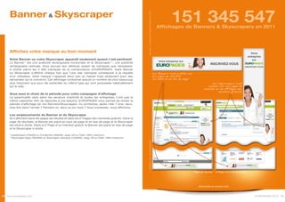 Banner & Skyscraper
                                                                                                                                                                  151 345 547




                                                                                                          source : Comscore Digital Analytix, 2011
                                                                                                                                                       Affichages de Banners & Skyscrapers en 2011




     Affichez votre marque au bon moment
     Votre Banner ou votre Skyscraper apparaît seulement quand c’est pertinent
     Le Banner * est une publicité rectangulaire horizontale et le Skyscraper **, une publicité
     rectangulaire verticale. Vous pouvez leur attribuer autant de rubriques que nécessaire,
     à choisir parmi les 4 000 rubriques de la nomenclature d’EUROPAGES. Votre Banner
     ou Skyscraper s’affiche chaque fois que l’une des rubriques correspond à la requête                                                             Les Banners sont publiés sur
     d’un utilisateur. Votre marque n’apparait donc pas au hasard mais seulement pour des                                                            les pages de résultat
     demandes qui la concerne. Cet affichage contextuel assure un nombre de clics beaucoup                                                           (en haut et en bas de page)
     plus important que pour les publicités du même type qui sont proposées habituellement                                                                                                        Les Skyscrapers sont
     sur le web.                                                                                                                                                                               publiés sur les pages de
                                                                                                                                                                                            résultat et les E*Pages des
                                                                                                                                                                                                       membres gratuits
     Vous avez le choix de la période pour votre campagne d’affichage
     La saisonnalité varie selon les secteurs d’activité et toutes les entreprises n’ont pas le
     même calendrier. Afin de répondre à vos besoins, EUROPAGES vous permet de choisir la
     période d’affichage de vos Banners/Skyscrapers. Au printemps, après l’été ? Une, deux,
     trois fois dans l’année ? Pendant un, deux ou six mois ? Vous choisissez, nous affichons.

     Les emplacements du Banner et du Skyscraper
     Ils s’affichent dans les pages de résultat et dans les E*Pages des membres gratuits. Dans la
     page de résultats, le Banner est placé en haut de page et en bas de page et le Skyscraper
     est situé à droite. Dans la E*Page d’un membre gratuit, le Banner est placé en bas de page
     et le Skyscraper à droite.

     * Leaderboard (728x90) ou Full Banner (468x60). Jpeg, Gif ou Flash. 20Ko maximum.
     ** Skyscraper large (160x600) ou Skyscraper classique (120x600). Jpeg, Gif ou Flash. 20Ko maximum.




                                                                                                          Images non contractuelles




                                                                                                                                                                                    Page de résultat   E*Page d’un membre gratuit




                                                                                                                                                                                        Disponible en version web



28 www.europages.com                                                                                                                                                                                                                EUROPAGES 2012 29
 