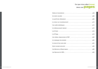 Ce que vous allez trouver

                                                                                                dans ces               pages
                       Visites et inscriptions .............................................................................................. p04


                       Un trafic mondial ...................................................................................................... p06


                       Le profil des utilisateurs ......................................................................................... p08


                       Le retour sur investissement ................................................................................ p10


                       Les outils statistiques ............................................................................................. p12


                       Le référencement naturel........................................................................................ p14


                       La E*Card ................................................................................................................... p16


                       La E*Page .................................................................................................................. p18


                       Les vidéos, diaporamas et PDF ........................................................................... p20


                       Le catalogue de produits ...................................................................................... p22


                       Le texte et les mots-clés ........................................................................................ p24


                       Votre compte sécurisé ........................................................................................... p26


                       Les Banners et Skyscrapers ................................................................................ p28


                       Les Sponsors et VIPs ............................................................................................... p30




02 www.europages.com                                                                                                               EUROPAGES 2012 03
 