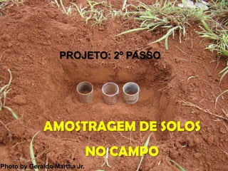 PROJETO: 2º PASSO




             AMOSTRAGEM DE SOLOS
                              NO CAMPO
Photo by Geraldo Martha Jr.
 