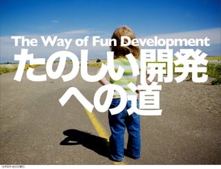 たのしい開発
への道
The Way of Fun Development
13年7月15日月曜日
 