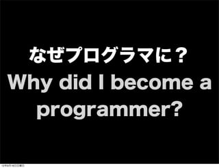 なぜプログラマに？
Why did I become a
programmer?
13年7月15日月曜日
 