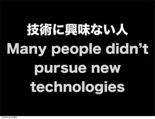 技術に興味ない人
Many people didn t
pursue new
technologies
13年7月15日月曜日
 
